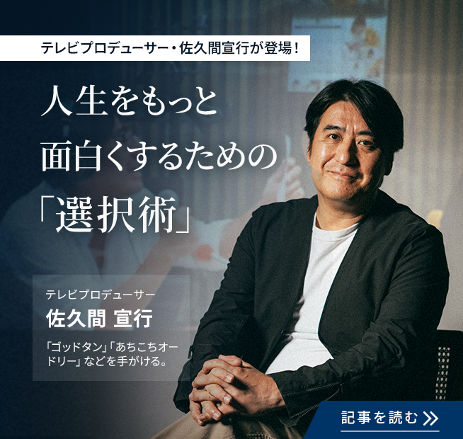 テレビプロデューサー・佐久間宣行が登場！ 人生をもっと面白くするための「選択術」 というテーマの感動寿命記事 テレビプロデューサー佐久間宣行 「ゴッドタン」「あちこちオードリー」などを手掛ける